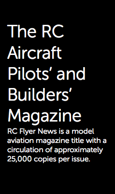  The RC Aircraft Pilots’ and Builders’ Magazine RC Flyer News is a model aviation magazine title with a circulation of approximately 25,000 copies per issue.