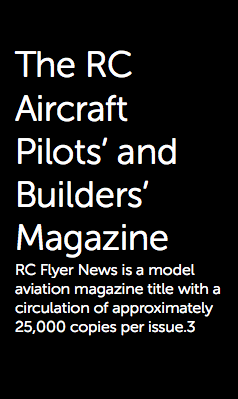  The RC Aircraft Pilots’ and Builders’ Magazine RC Flyer News is a model aviation magazine title with a circulation of approximately 25,000 copies per issue.3