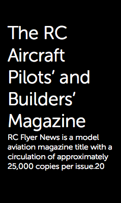  The RC Aircraft Pilots’ and Builders’ Magazine RC Flyer News is a model aviation magazine title with a circulation of approximately 25,000 copies per issue.20
